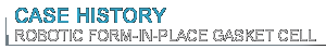 Case History Robotic Form In Place Gasket Cell